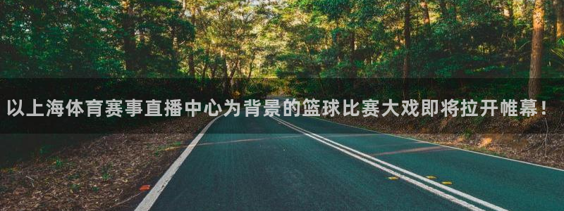 袋鼠直播体育免费直播：以上海体育赛事直播中心为背景的篮球比赛大戏即将拉开帷幕！
