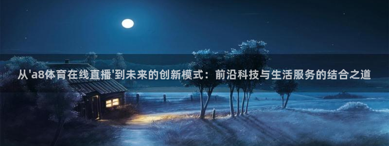袋鼠体育直播app下载：从\'a8体育在线直播\'到未来的创新模式：前沿科技与生活服务的结合之道