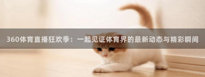 袋鼠nba体育直播：360体育直播狂欢季：一起见证体育界的最新动态与精彩瞬间