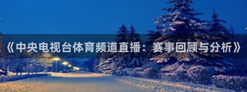 袋鼠直播体育新升级页面.全网通.org：《中央电视台体育频道直播：赛事回顾与分析》